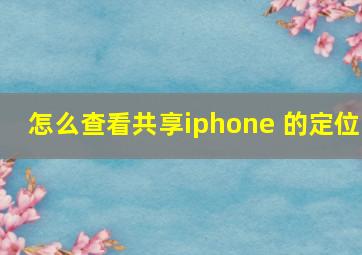 怎么查看共享iphone 的定位